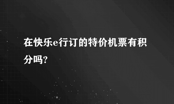 在快乐e行订的特价机票有积分吗?