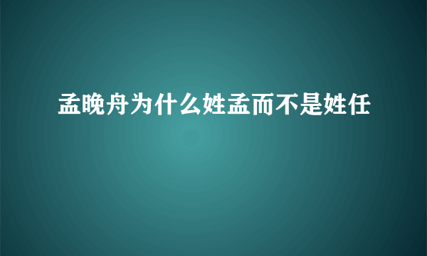 孟晚舟为什么姓孟而不是姓任