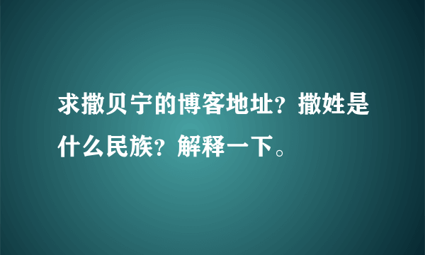 求撒贝宁的博客地址？撒姓是什么民族？解释一下。