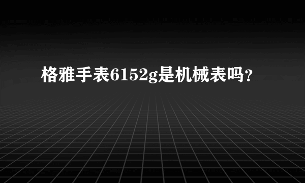 格雅手表6152g是机械表吗？