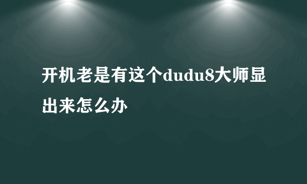 开机老是有这个dudu8大师显出来怎么办