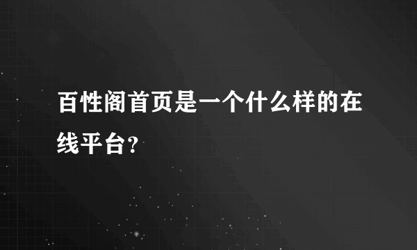 百性阁首页是一个什么样的在线平台？