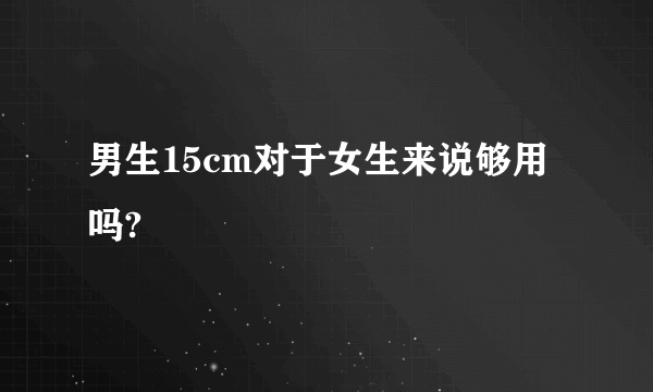 男生15cm对于女生来说够用吗?