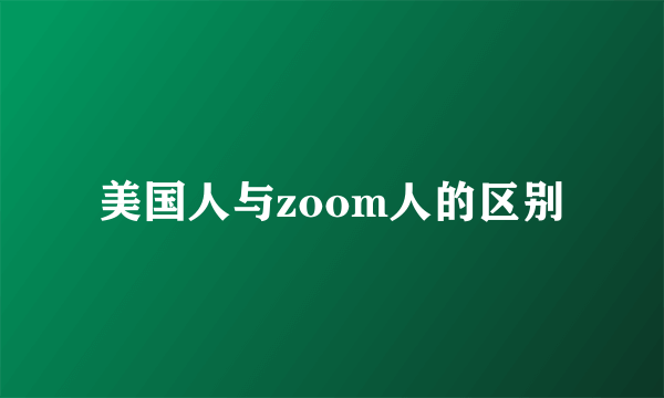 美国人与zoom人的区别