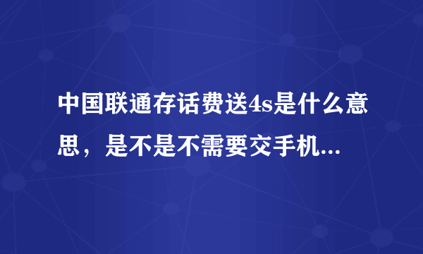 中国联通存话费送4s是什么意思，是不是不需要交手机款，只需要交预存款就能得到手机了？