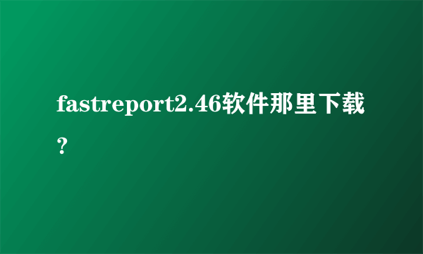 fastreport2.46软件那里下载?