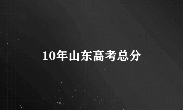 10年山东高考总分