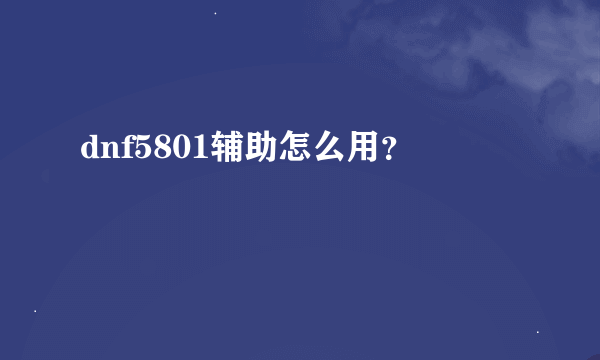 dnf5801辅助怎么用？
