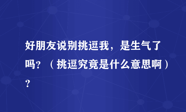 好朋友说别挑逗我，是生气了吗？（挑逗究竟是什么意思啊）？