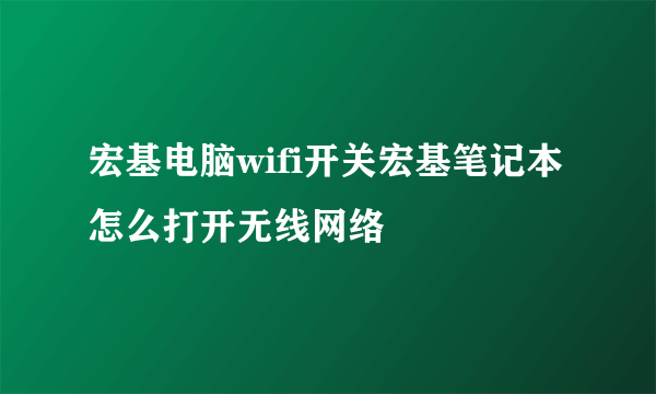 宏基电脑wifi开关宏基笔记本怎么打开无线网络
