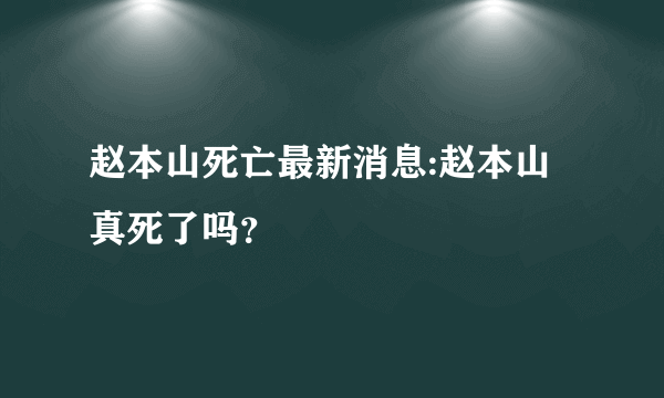 赵本山死亡最新消息:赵本山真死了吗？