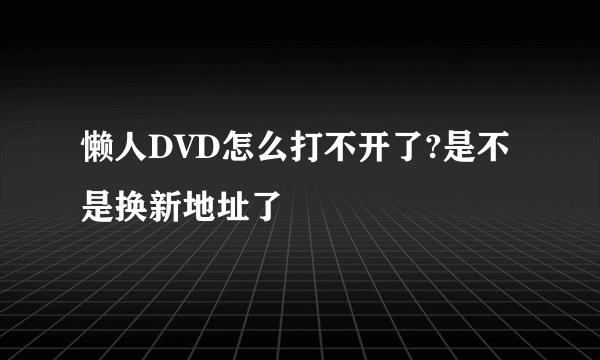 懒人DVD怎么打不开了?是不是换新地址了
