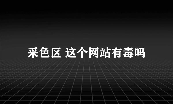 采色区 这个网站有毒吗