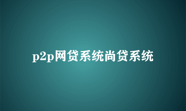 p2p网贷系统尚贷系统