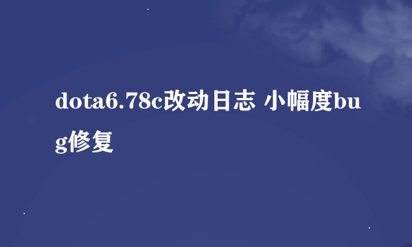 dota6.78c改动日志 小幅度bug修复