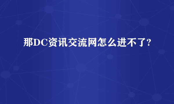 那DC资讯交流网怎么进不了?