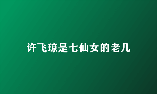许飞琼是七仙女的老几