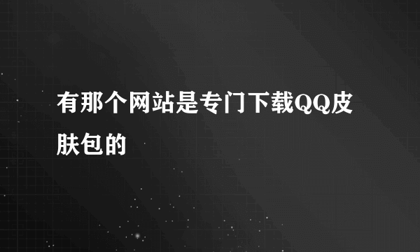 有那个网站是专门下载QQ皮肤包的