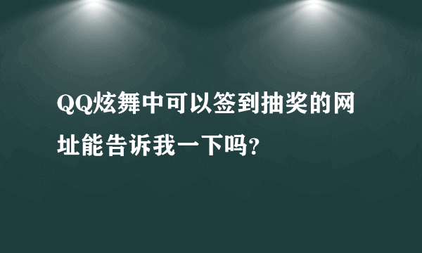 QQ炫舞中可以签到抽奖的网址能告诉我一下吗？