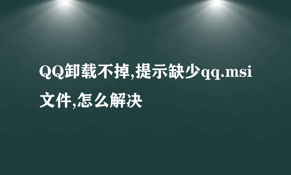 QQ卸载不掉,提示缺少qq.msi文件,怎么解决