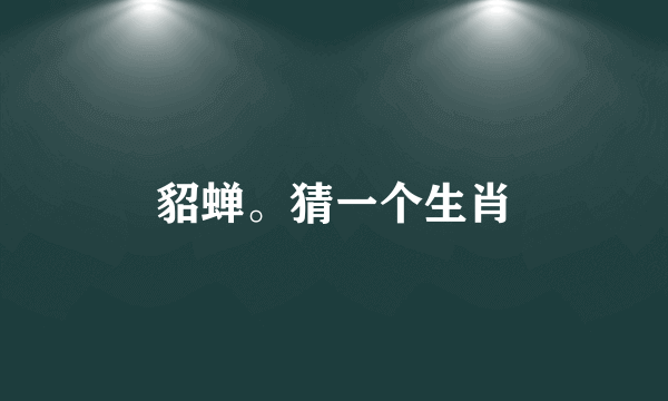 貂蝉。猜一个生肖