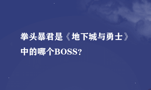 拳头暴君是《地下城与勇士》中的哪个BOSS？
