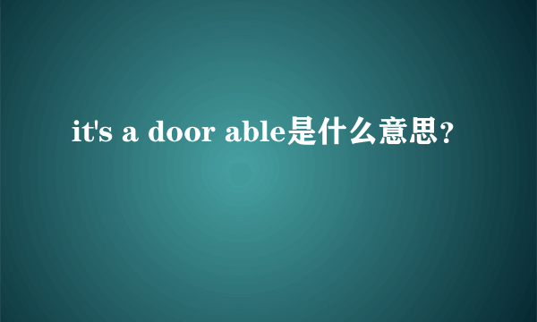 it's a door able是什么意思？