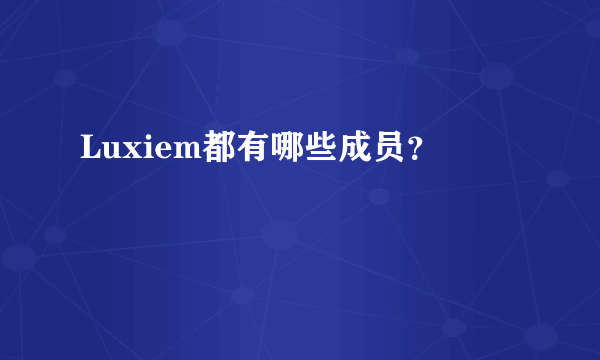Luxiem都有哪些成员？