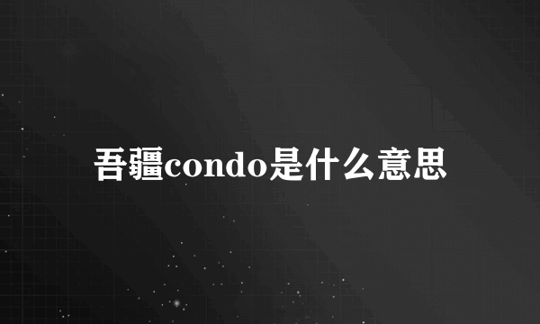 吾疆condo是什么意思