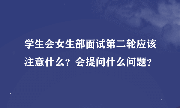 学生会女生部面试第二轮应该注意什么？会提问什么问题？