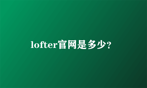 lofter官网是多少？
