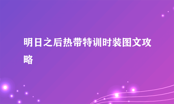 明日之后热带特训时装图文攻略