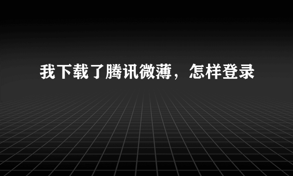 我下载了腾讯微薄，怎样登录