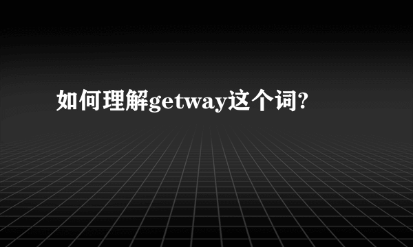 如何理解getway这个词?