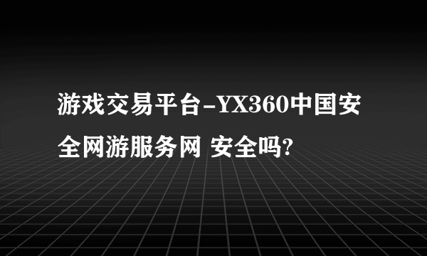 游戏交易平台-YX360中国安全网游服务网 安全吗?