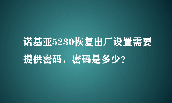 诺基亚5230恢复出厂设置需要提供密码，密码是多少？