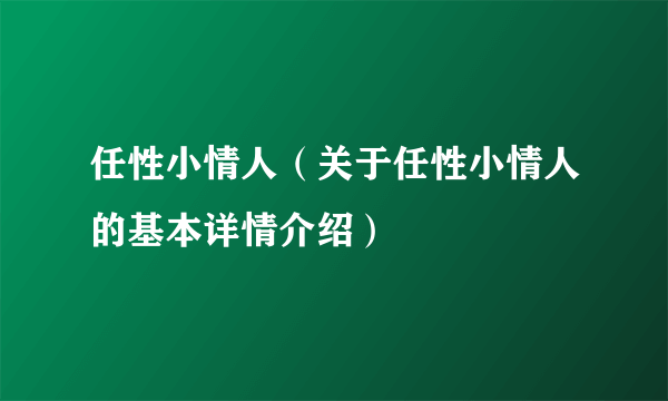 任性小情人（关于任性小情人的基本详情介绍）