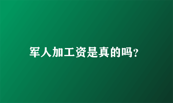 军人加工资是真的吗？
