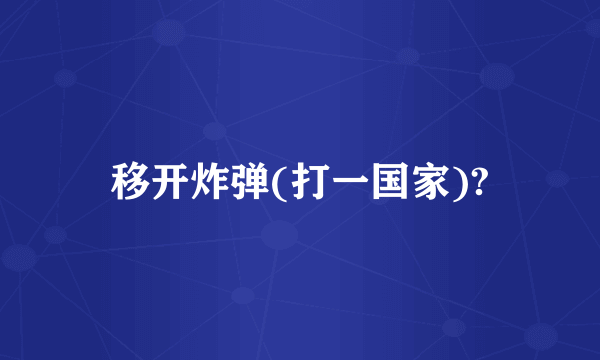 移开炸弹(打一国家)?