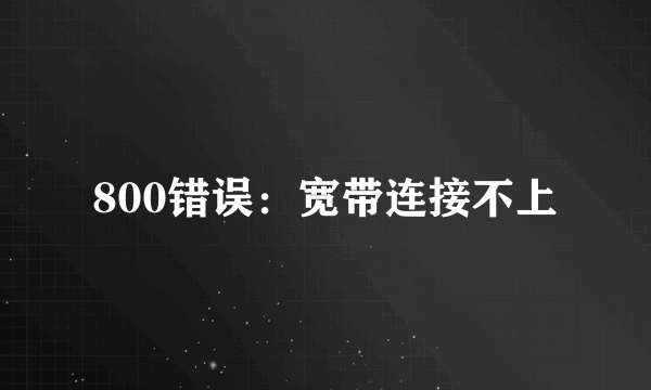 800错误：宽带连接不上