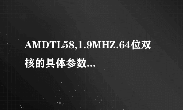 AMDTL58,1.9MHZ.64位双核的具体参数是什么？