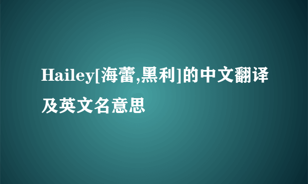 Hailey[海蕾,黑利]的中文翻译及英文名意思