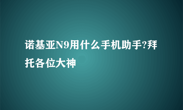 诺基亚N9用什么手机助手?拜托各位大神