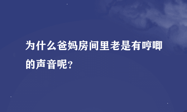 为什么爸妈房间里老是有哼唧的声音呢？