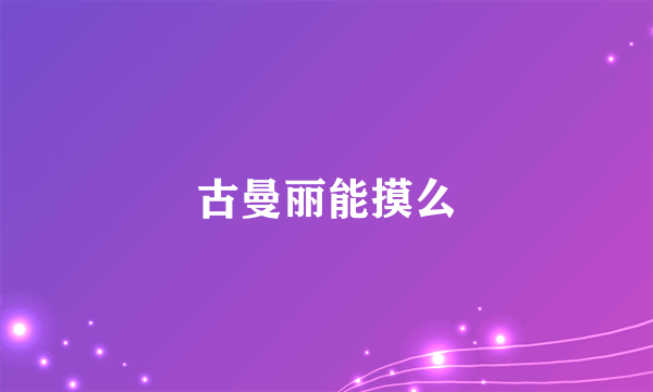 古曼丽能摸么