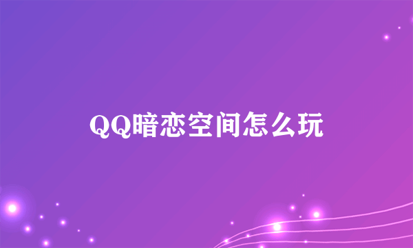 QQ暗恋空间怎么玩