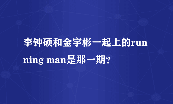 李钟硕和金宇彬一起上的running man是那一期？