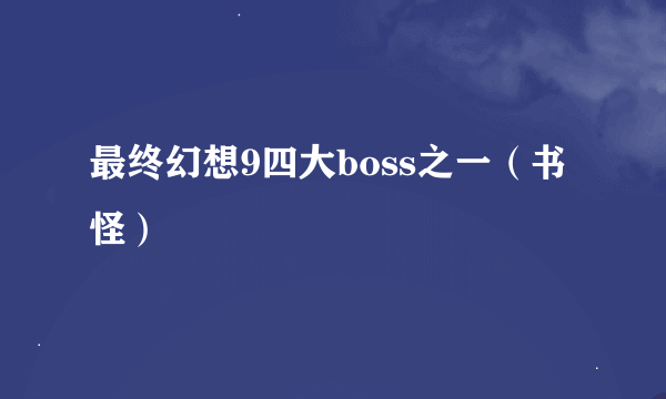 最终幻想9四大boss之一（书怪）