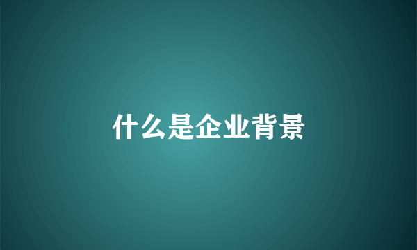 什么是企业背景