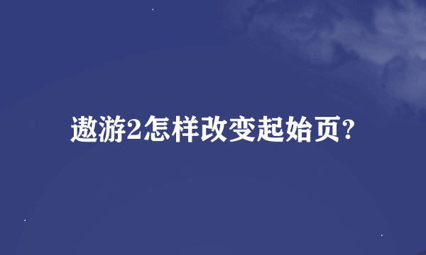 遨游2怎样改变起始页?